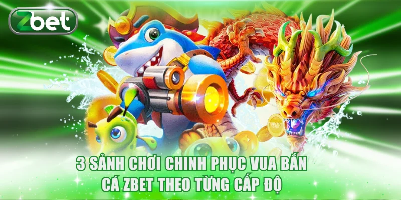 Vua Bắn Cá ZBET | Hướng Dẫn Chi Tiết Cách Chơi Thưởng Lớn 2 3 sảnh chơi chinh phục Vua Bắn Cá ZBET theo từng cấp độ