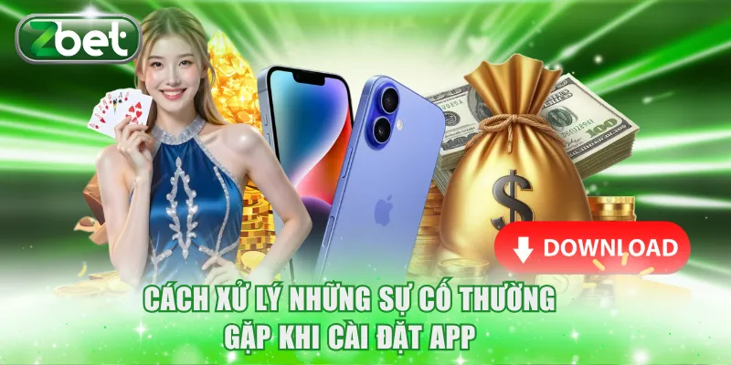 Tải Game Bài Zbet IOS/Android An Toàn Với 3 Bước Đơn Giản 4 Cách xử lý những sự cố thường gặp khi cài đặt app