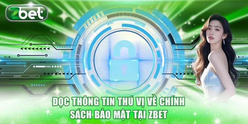 Chính sách bảo mật 1 Đọc thông tin thú vị về chính sách bảo mật tại ZBET