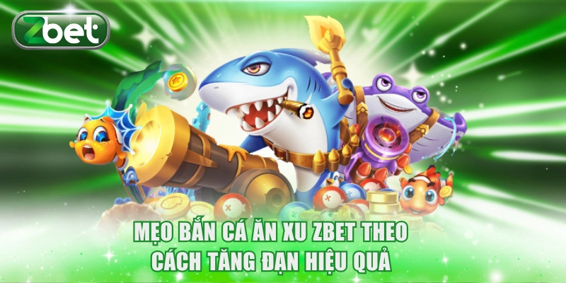 Mẹo bắn cá ăn xu ZBET theo cách tăng đạn hiệu quả