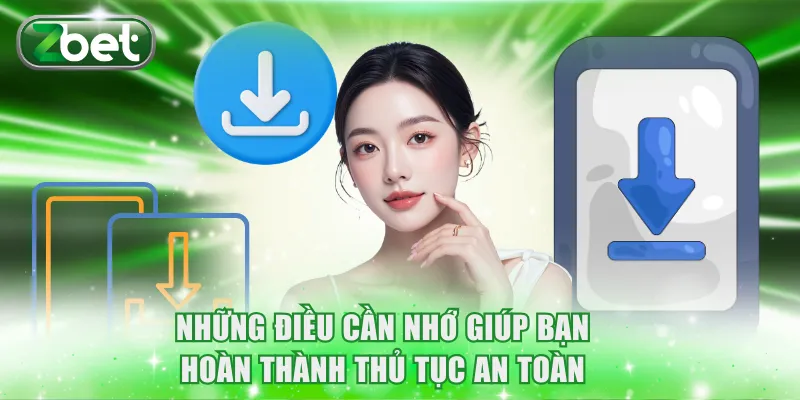 Tải app ZBET 3 Những điều cần nhớ giúp bạn hoàn thành thủ tục an toàn