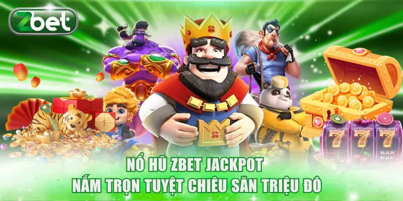 Nổ Hũ ZBET Jackpot - Nắm Trọn Tuyệt Chiêu Săn Triệu Đô 5 Nổ hũ ZBET Jackpot
